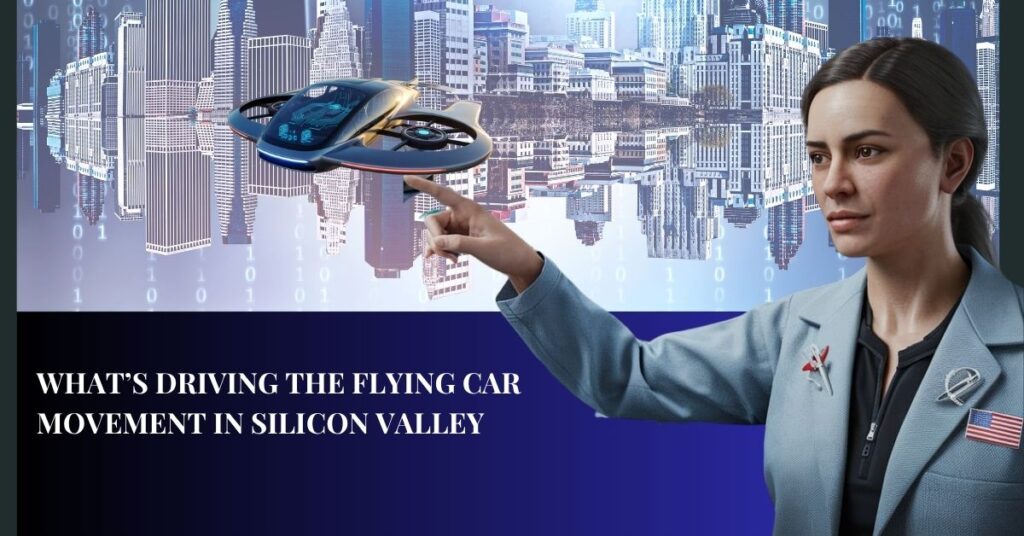 Flying Cars Take Flight - What’s Driving the Flying Car Movement in Silicon Valley