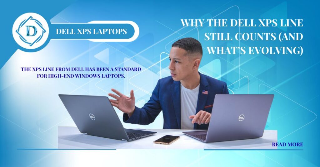 Why the Dell XPS Line Still Counts (and What’s Evolving)